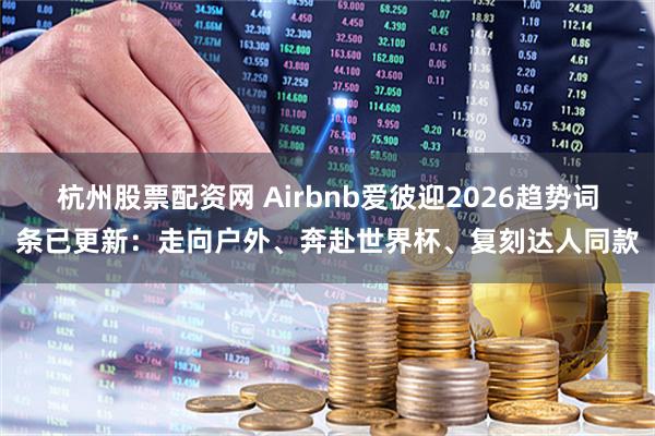 杭州股票配资网 Airbnb爱彼迎2026趋势词条已更新：走向户外、奔赴世界杯、复刻达人同款