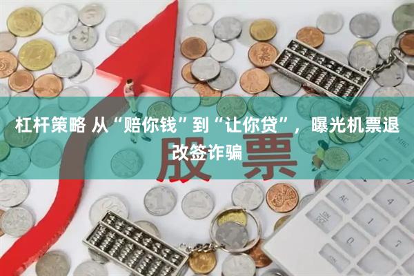 杠杆策略 从“赔你钱”到“让你贷”，曝光机票退改签诈骗