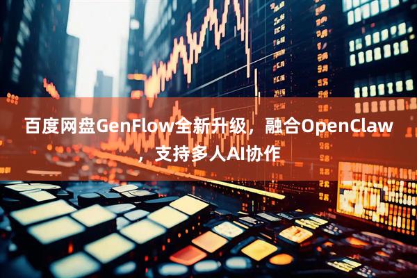 百度网盘GenFlow全新升级，融合OpenClaw，支持多人AI协作